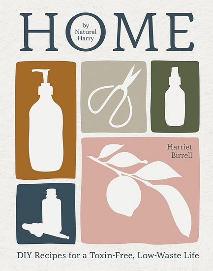 Home: DIY Recipes for a Toxin-Free, Low-Waste Life - HARRIET BIRRELL