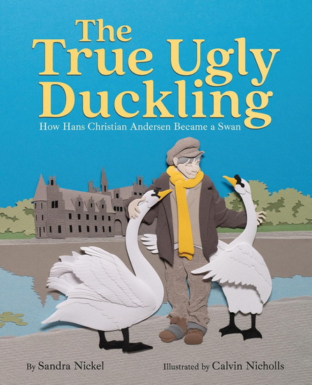 The True Ugly Duckling: How Hans Christian Andersen Became a Swan - SANDRA NICKEL - CALVIN NICHOLLS