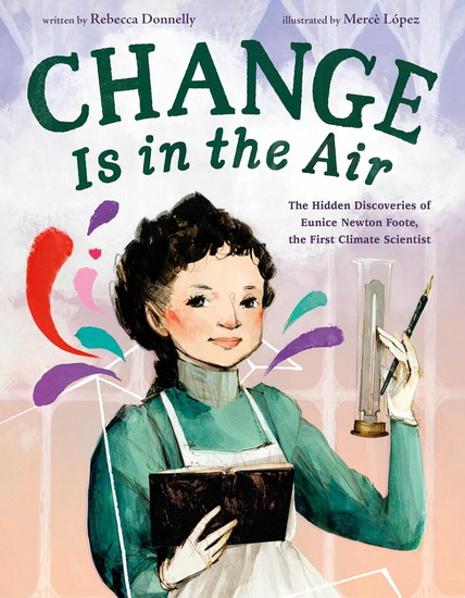 Change Is in the Air: The Hidden Discoveries of Eunice Newton Foote, the First Climate Scientist - REBECCA DONNELLY - MERCÈ LÓPEZ