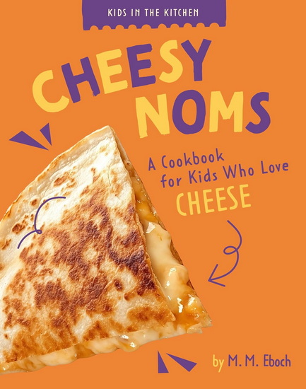 Cheesy Noms: A Cookbook for Kids who Love Cheese - MM EBOCH