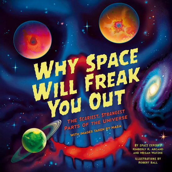 Why Space Will Freak You Out: The Scariest, Strangest Parts of the Universe - KIMBERLY K ARCAND & AL