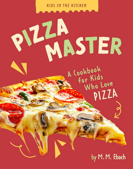 Pizza Master: A Cookbook for Kids who Love Pizza - MM EBOCH