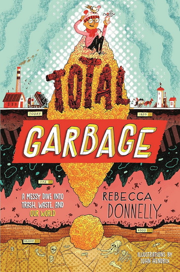 Total Garbage: A Messy Dive into Trash, Waste, and Our World - REBECCA DONNELLY - JOHN HENDRIX