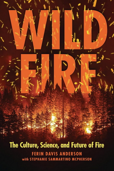 Wildfire: The Culture, Science, and Future of Fire - FERIN DAVIS ANDERSON - STEPHANIE SAMMARTINO MCPHERSON