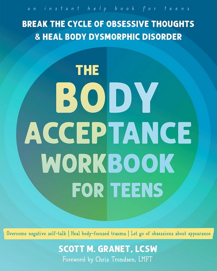 The Body Acceptance Workbook for Teens: Break the Cycle of Obsessive Thoughts and Heal Body Dysmorphic Disorder - SCOTT M GRANET