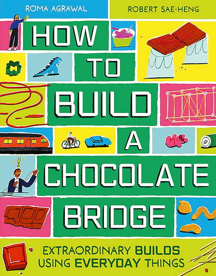 How to Build a Chocolate Bridge: Extraordinary Builds Using Everyday Things - ROMA AGRAWAL - ROBERT SAE-HENG
