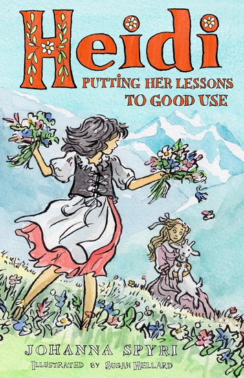 Heidi: Putting Her Lessons to Good Use: First Unabridged Translation with illustrations by Susan Hellard - JOHANNA SPYRI - SUSAN HELLARD