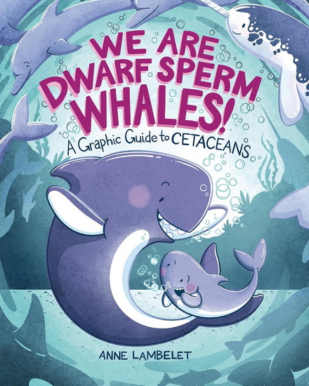 We Are Dwarf Sperm Whales!: A Graphic Guide to Cetaceans - ANNE LAMBELET