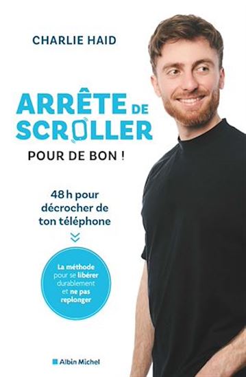 Arrête de scroller (pour de bon) ! : 48 heures pour se libérer de l&#39;addiction à son téléphone - CHARLIE HAID