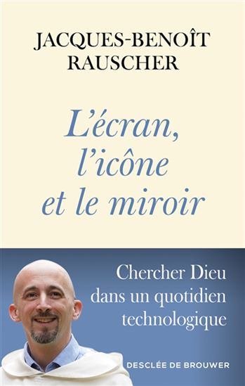 L&#39;Écran, l&#39;icône et le miroir : chercher Dieu dans un quotidien technologique - JACQUES-BENOÎT RAUSCHER