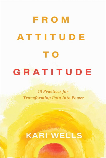 From Attitude to Gratitude - KARI WELLS