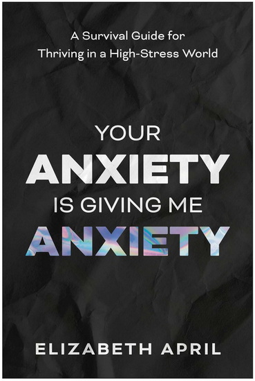 Your Anxiety Is Giving Me Anxiety - ELIZABETH APRIL