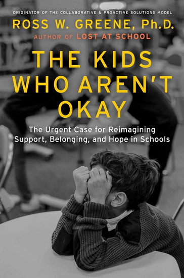 Kids Who Aren't Okay : The Urgent Case for Reimagining Support, Belonging, and Hope in Schools - ROSS W GREENE