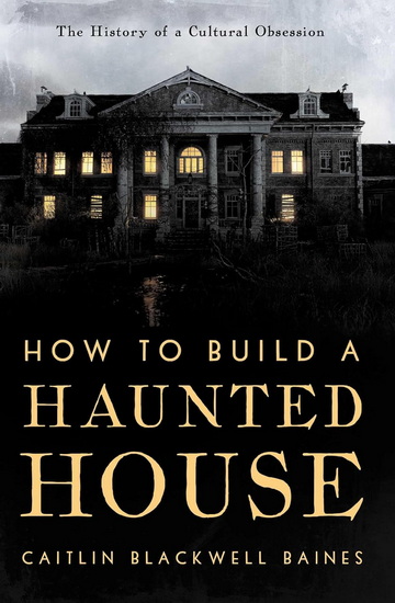 How to Build a Haunted House - CAITLIN BLACKWELL BAINES