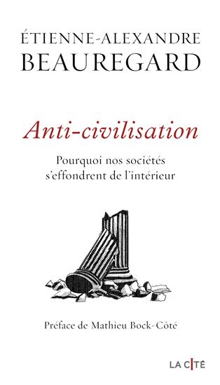 Anti-civilisation : pourquoi nos sociétés d&#39;effondrent de l&#39;intérieur - ETIENNE-ALEXANDRE BEAUREGARD