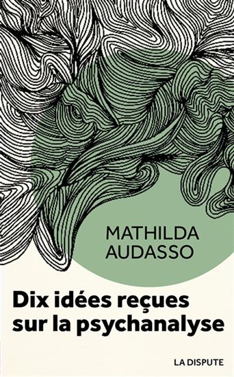 Dix idées reçues sur la psychanalyse - MATHILDA AUDASSO