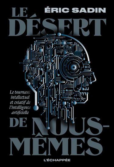 Le Désert de nous-mêmes : le tournant intellectuel et créatif de l&#39;intelligence artificiel - ERIC SADIN