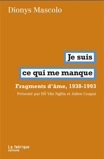 Je suis ce qui me manque : fragments d'âmes, 1938-1993 - DIONYS MASCOLO