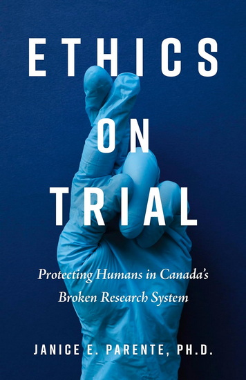 Ethics on Trial: Protecting Humans in Canada&#39;s Broken Research System - JANICE E PARENTE - MICHAEL MCDONALD