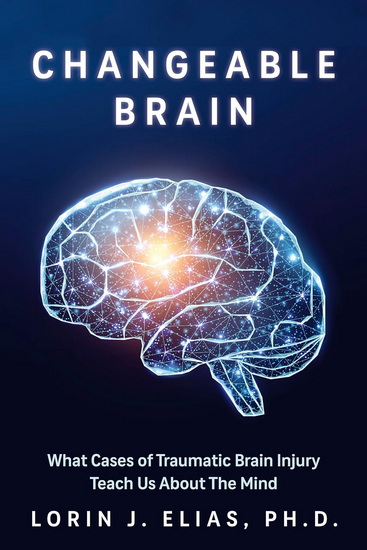 Changeable Brain: What Cases of Traumatic Brain Injury Teach Us About The Mind - LORIN J ELIAS
