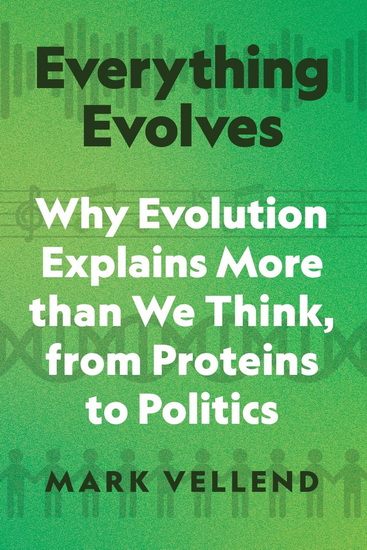 Everything Evolves: Why Evolution Explains More than We Think, from Proteins to Politics - MARK VELLEND