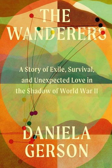 The Wanderers: A Story of Exile, Survival, and Unexpected Love in the Shadow of World War II - DANIELA GERSON