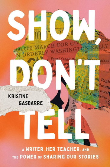Show, Don't Tell: A Writer, Her Teacher, and the Power of Sharing Our Stories - KRISTINE GASBARRE