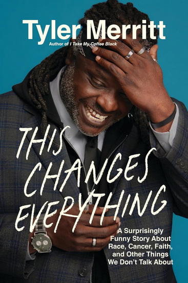 This Changes Everything: A Surprisingly Funny Story About Race, Cancer, Faith, and Other Things We Don&#39;t Talk About - TYLER MERRITT