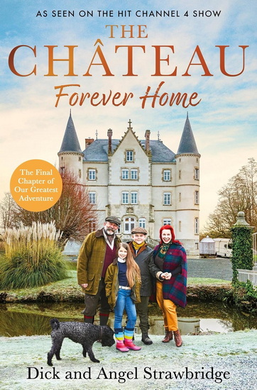 The Château - Forever Home: The instant Sunday Times Bestseller, as seen on the hit Channel 4 series Escape to the Château - ANGEL STRAWBRIDGE - DICK STRAWBRIDGE