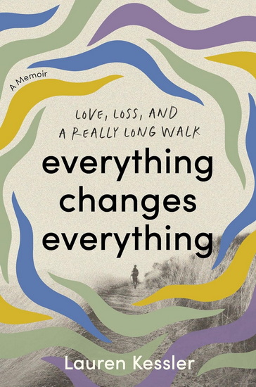 Everything Changes Everything: Love, Loss, and a Really Long Walk - LAUREN KESSLER