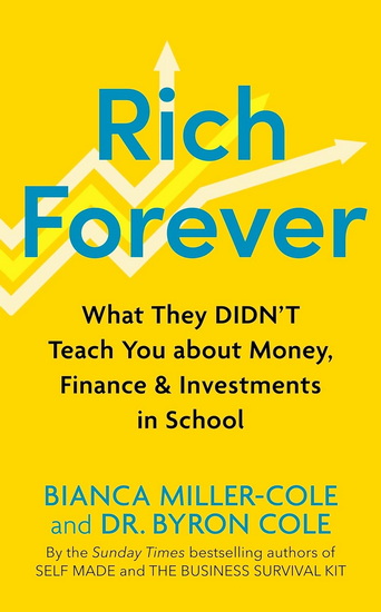 Rich Forever: What They Didn’t Teach You about Money, Finance and Investments in School - BYRON COLE - BIANCA MILLER-COLE
