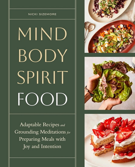 Mind, Body, Spirit, Food: Adaptable Recipes and Grounding Meditations for Preparing Meals with Joy and Intention - NICKI SIZEMORE
