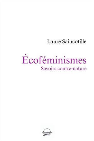 Ecoféminismes : savoirs contre nature - LAURE SAINCOTILLE