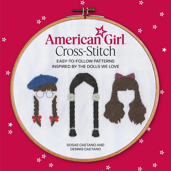 American Girl Cross-Stitch: Easy-to-Follow Patterns Inspired by the Dolls We Love - SOSAE CAETANO - DENNIS CAETANO