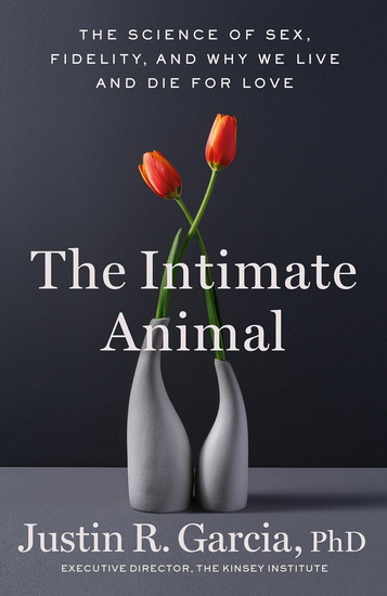 The Intimate Animal: The Science of Sex, Fidelity, and Why We Live and Die for Love - JUSTIN R GARCIA