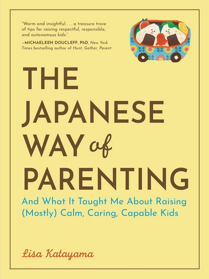 Parenting the Japanese Way: And What It Taught Me About Raising (Mostly) Calm, Caring, Capable Kids - LISA KATAYAMA