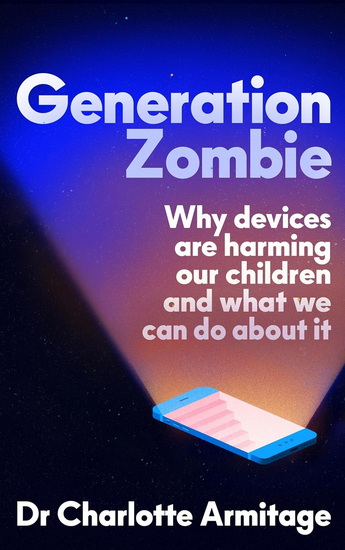 Generation Zombie: The new essential guide to why screens and devices are harming our children and what we can do about it - CHARLOTTE ARMITAGE
