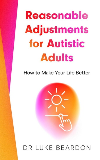 Reasonable Adjustments for Autistic Adults: How to Make Your Life Better - LUKE BEARDON
