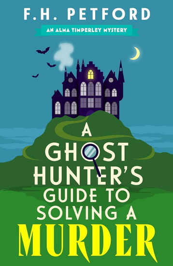 A Ghost Hunter's Guide to Solving a Murder: Cozy crimes meets historical fiction in this brand-new quirky and gripping paranormal murder mystery - FH PETFORD