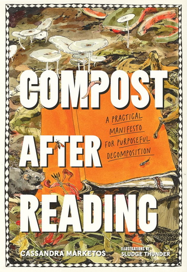 Compost after Reading: A Practical Manifesto for Purposeful Decomposition - CASSANDRA MARKETOS - SLUDGE THUNDER