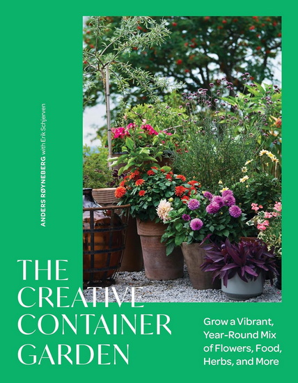The Creative Container Garden: Grow a Vibrant, Year-Round Mix of Flowers, Food, Herbs, and More - ANDERS RØYNEBERG - ERIK SCHJERVEN