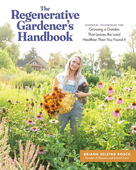The Regenerative Gardener's Handbook: Essential Techniques for Growing a Garden That Leaves the Land Healthier Than You Found It - BRIANA SELSTAD BOSCH