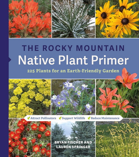 The Rocky Mountain Native Plant Primer: 225 Plants for an Earth-Friendly Garden - BRYAN FISCHER - LAUREN SPRINGER
