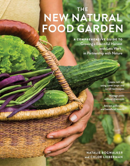The New Natural Food Garden: A Comprehensive Guide to Growing a Bountiful Harvest with Less Work, in Partnership with Nature - NATALIE BOGWALKER - CHLOE LIEBERMAN
