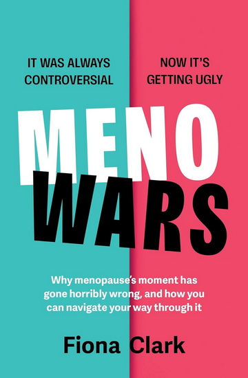 MenoWars: Why menopause’s moment has gone horribly wrong, and how you can navigate your way through it - FIONA CLARK