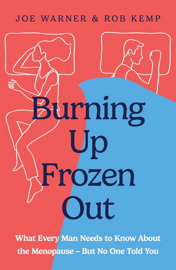 Burning Up, Frozen Out: The straight-talking guide to the menopause every man needs - and every woman wishes he had - ROB KEMP - JOE WARNER