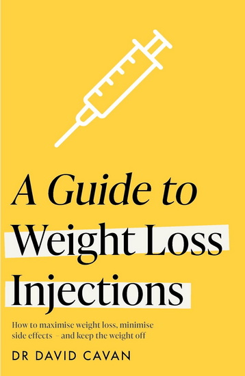 A Guide to Weight Loss Injections: Everything you need to know, including how to minimise side effects and maximise your chance of success - DAVID CAVAN