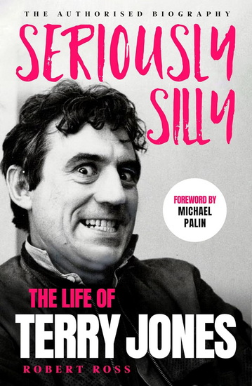 Seriously Silly: The Life of Terry Jones (the authorised biography) - ROBERT ROSS