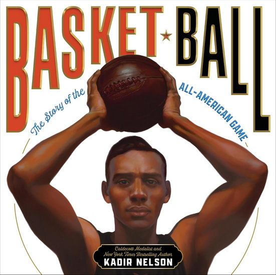 Basket Ball: The Story of the All-American Game - KADIR NELSON