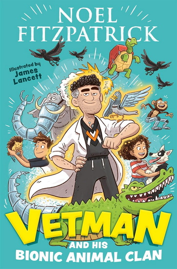 Vetman and his Bionic Animal Clan: An amazing animal adventure from the nation&#39;s favourite Supervet - NOEL FITZPATRICK